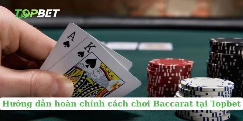 Hướng dẫn hoàn chỉnh cách chơi Baccarat tại Topbet 