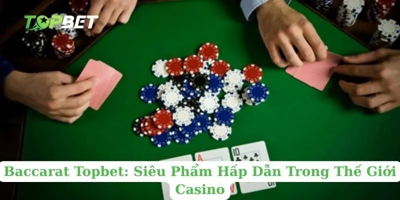 Baccarat Topbet: Siêu Phẩm Hấp Dẫn Trong Thế Giới Casino