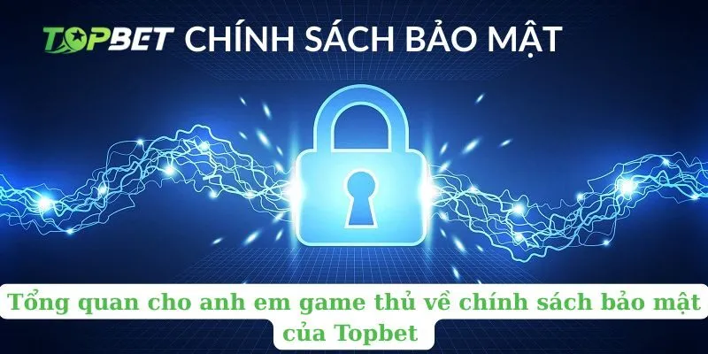 Tổng quan cho anh em game thủ về chính sách bảo mật của Topbet