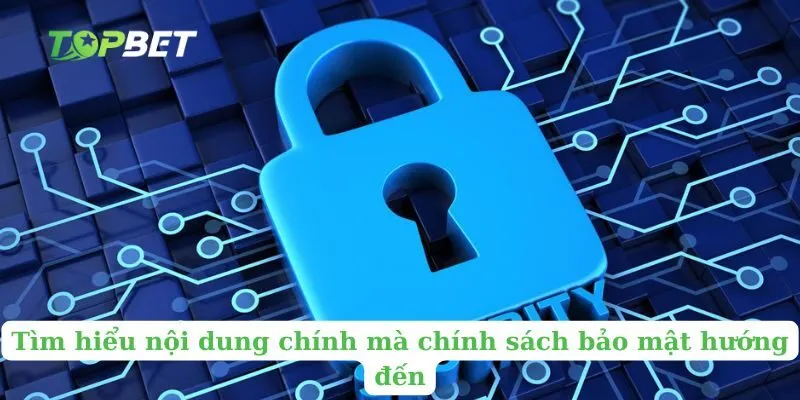 Tìm hiểu nội dung chính mà chính sách bảo mật hướng đến