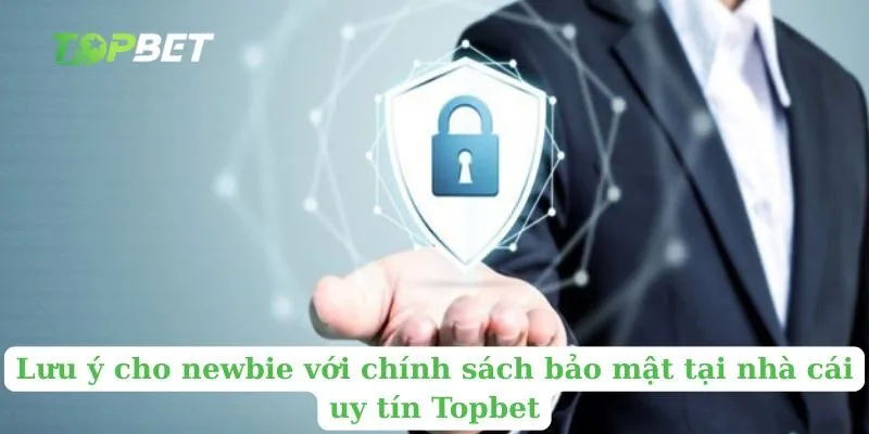 Lưu ý cho newbie với chính sách bảo mật tại nhà cái uy tín Topbet