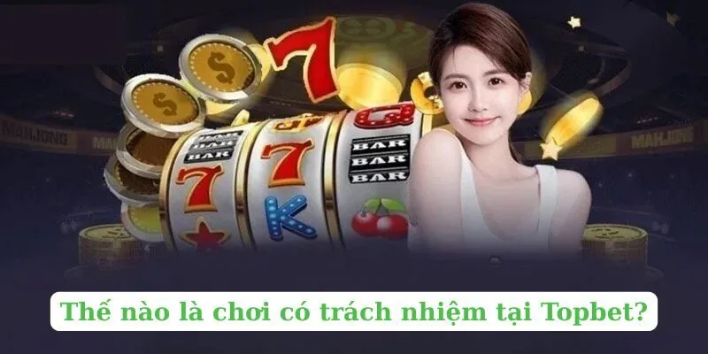 Thế nào là chơi có trách nhiệm tại Topbet?