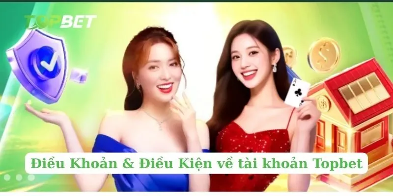 Điều Khoản & Điều Kiện về tài khoản Topbet