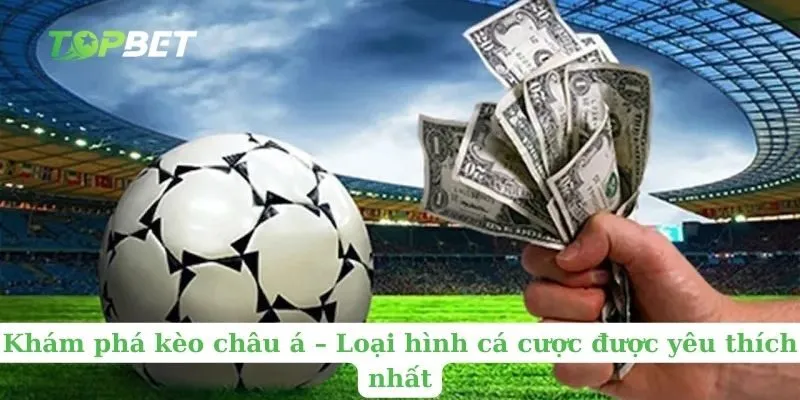 Khám phá kèo châu á – Loại hình cá cược được yêu thích nhất