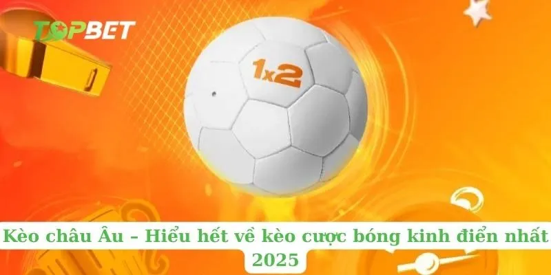 Kèo châu Âu – Hiểu hết về kèo cược bóng kinh điển nhất 2025