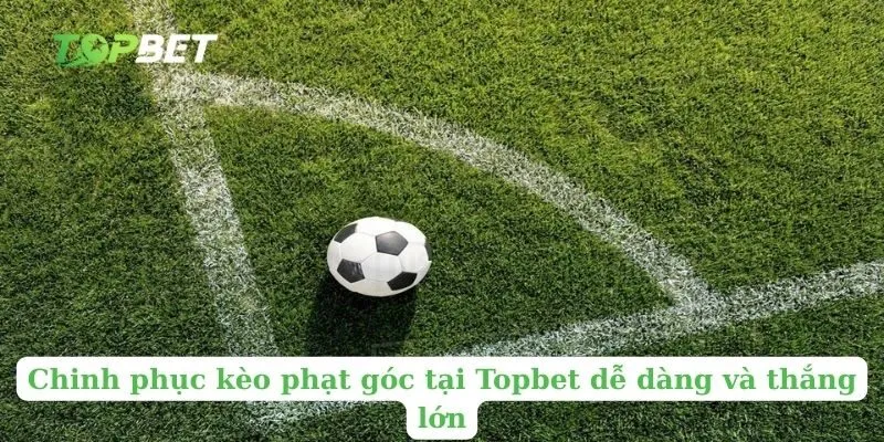 Chinh phục kèo phạt góc tại Topbet dễ dàng và thắng lớn