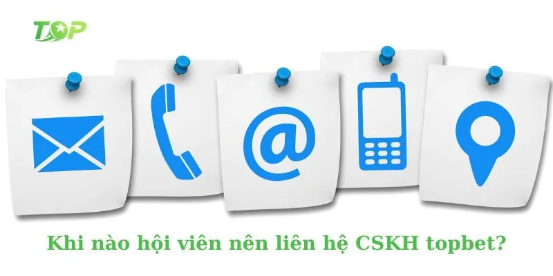 Khi nào hội viên nên liên hệ CSKH topbet?