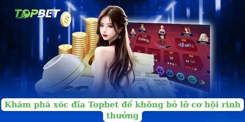 Khám phá xóc đĩa Topbet để không bỏ lỡ cơ hội rinh thưởng